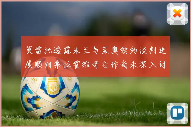 莫雷托透露米兰与莱奥续约谈判进展顺利弗拉霍维奇合作尚未深入讨论