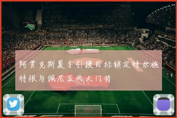 阿贾克斯夏季引援目标锁定特尔施特根与佩尼亚两大门将