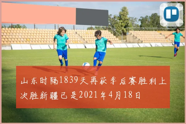 山东时隔1839天再获季后赛胜利上次胜新疆已是2021年4月18日