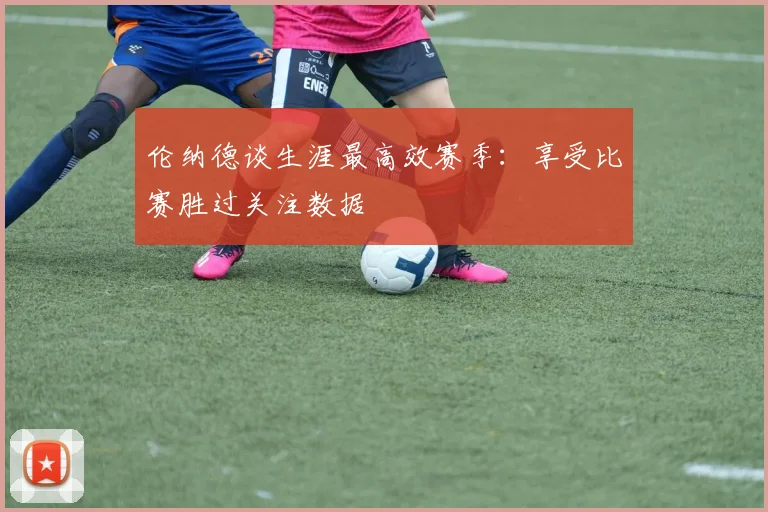 伦纳德谈生涯最高效赛季：享受比赛胜过关注数据