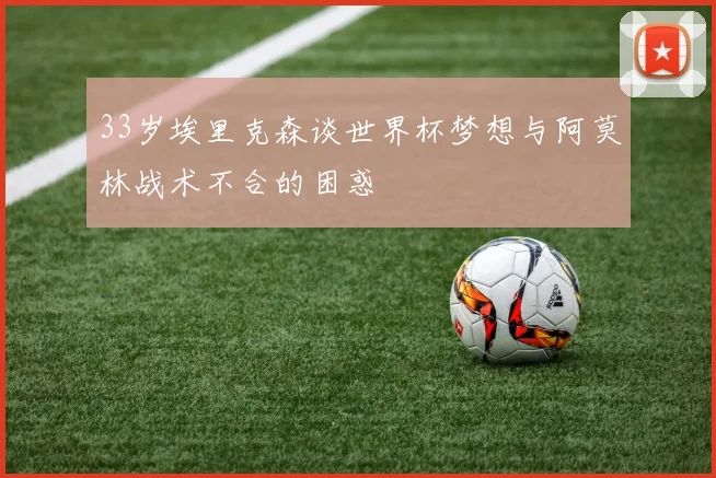 33岁埃里克森谈世界杯梦想与阿莫林战术不合的困惑