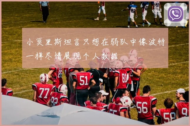 小莫里斯坦言只想在弱队中像波特一样尽情展现个人数据