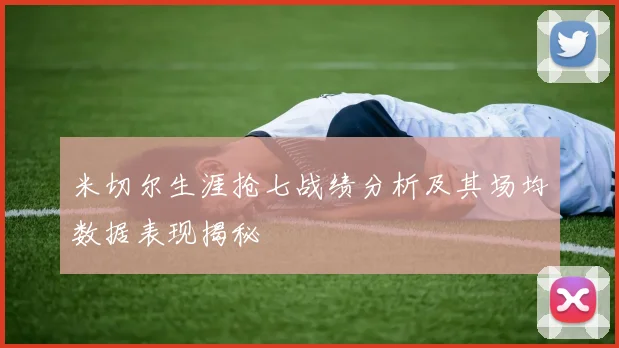 米切尔生涯抢七战绩分析及其场均数据表现揭秘