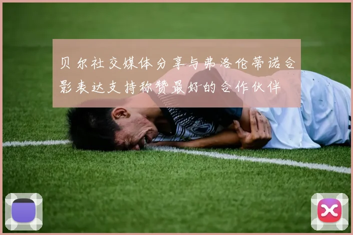 贝尔社交媒体分享与弗洛伦蒂诺合影表达支持称赞最好的合作伙伴
