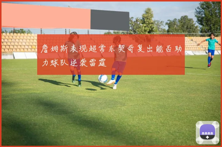 詹姆斯表现超常东契奇复出能否助力球队逆袭雷霆