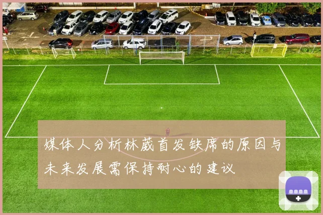 媒体人分析林葳首发缺席的原因与未来发展需保持耐心的建议