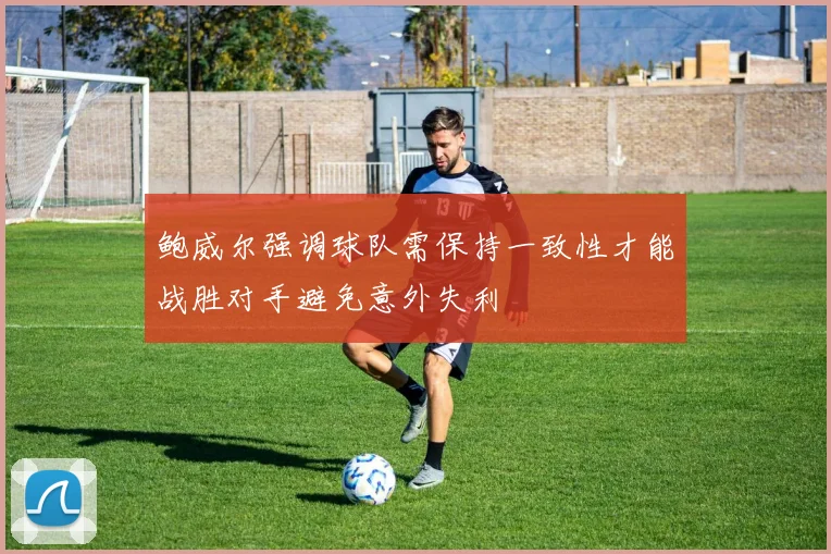鲍威尔强调球队需保持一致性才能战胜对手避免意外失利