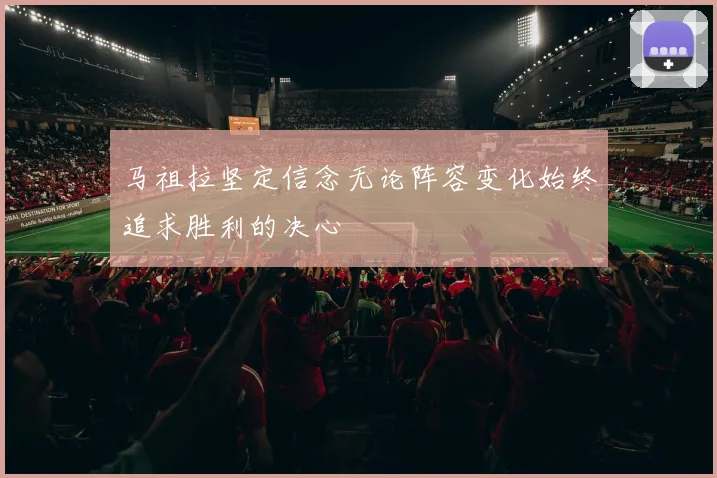 马祖拉坚定信念无论阵容变化始终追求胜利的决心