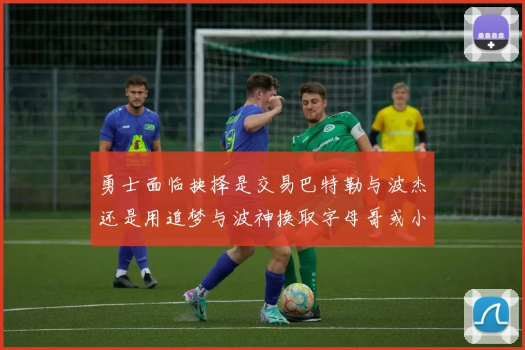 勇士面临抉择是交易巴特勒与波杰还是用追梦与波神换取字母哥或小卡